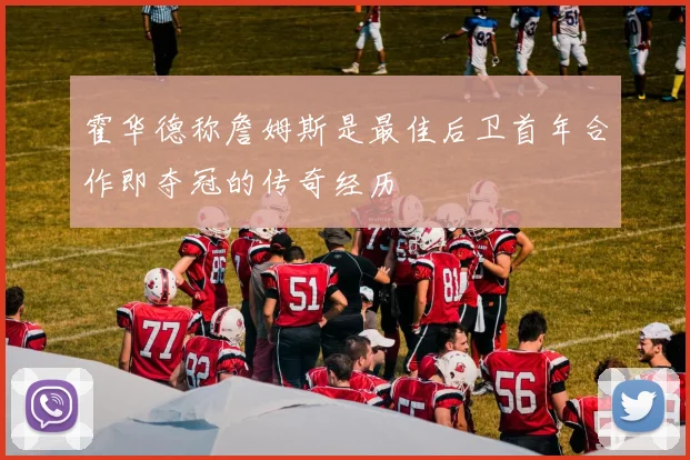 霍华德称詹姆斯是最佳后卫首年合作即夺冠的传奇经历