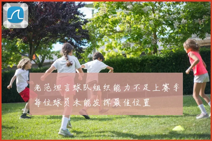 老范坦言球队组织能力不足上赛季每位球员未能发挥最佳位置