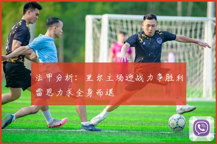 法甲分析：里尔主场迎战力争胜利雷恩力求全身而退