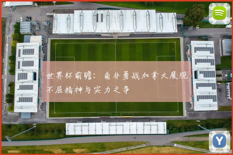 世界杯前瞻：南非勇战加拿大展现不屈精神与实力之争