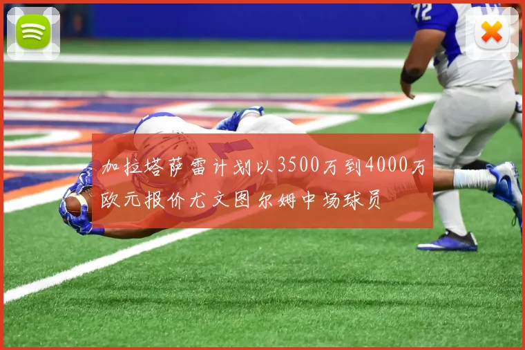 加拉塔萨雷计划以3500万到4000万欧元报价尤文图尔姆中场球员