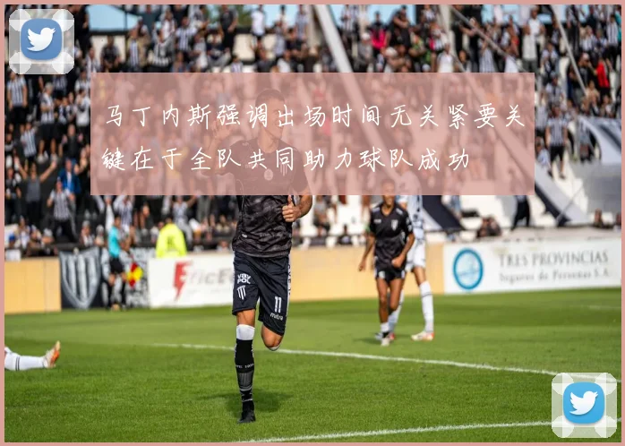 马丁内斯强调出场时间无关紧要关键在于全队共同助力球队成功