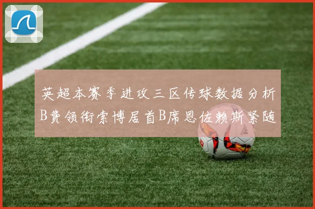 英超本赛季进攻三区传球数据分析B费领衔索博居首B席恩佐赖斯紧随其后
